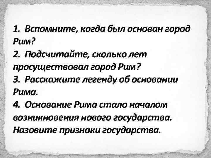 1. Вспомните, когда был основан город Рим? 2. Подсчитайте, сколько лет просуществовал город Рим?