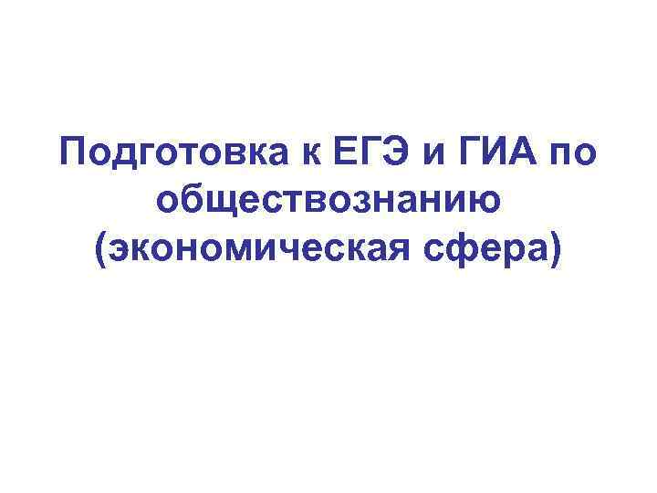 Подготовка к ЕГЭ и ГИА по обществознанию (экономическая сфера) 