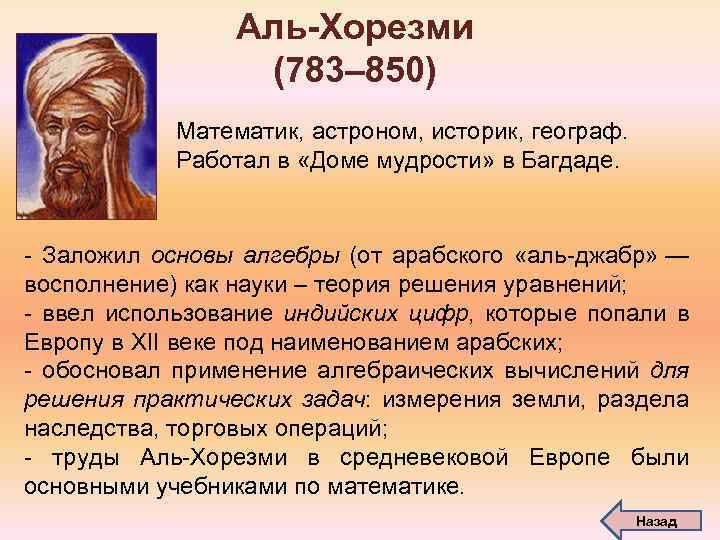 Аль-Хорезми (783– 850) Математик, астроном, историк, географ. Работал в «Доме мудрости» в Багдаде. -