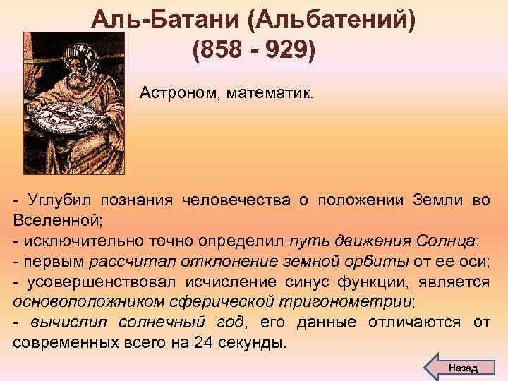 Аль-Батани (Альбатений) (858 - 929) Астроном, математик. - Углубил познания человечества о положении Земли