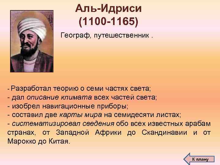 Аль-Идриси (1100 -1165) Географ, путешественник. - Разработал теорию о семи частях света; - дал
