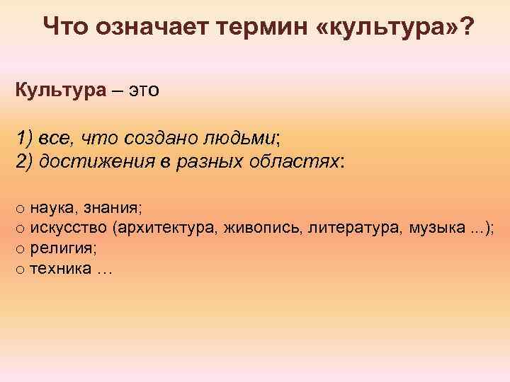 Что означает термин «культура» ? Культура – это 1) все, что создано людьми; 2)