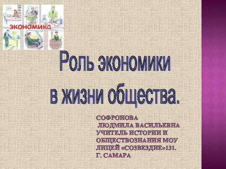 СОФРОНОВА ЛЮДМИЛА ВАСИЛЬЕВНА УЧИТЕЛЬ ИСТОРИИ И ОБЩЕСТВОЗНАНИЯ МОУ ЛИЦЕЙ «СОЗВЕЗДИЕ» 131. Г. САМАРА 