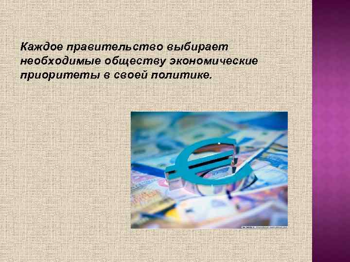 Каждое правительство выбирает необходимые обществу экономические приоритеты в своей политике. 