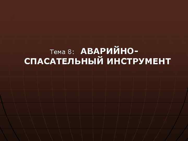 АВАРИЙНОСПАСАТЕЛЬНЫЙ ИНСТРУМЕНТ Тема 8: 