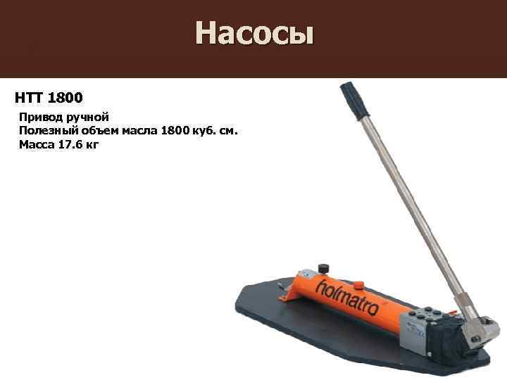 Насосы HTT 1800 Привод ручной Полезный объем масла 1800 куб. см. Масса 17. 6