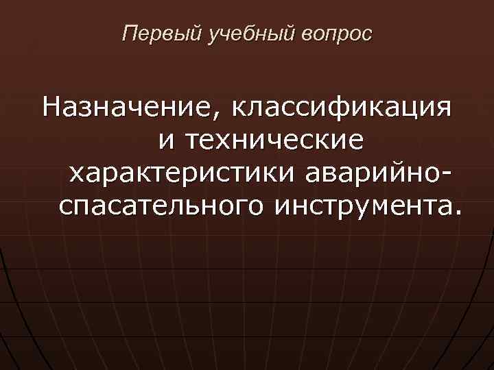 Первый учебный вопрос Назначение, классификация и технические характеристики аварийноспасательного инструмента. 