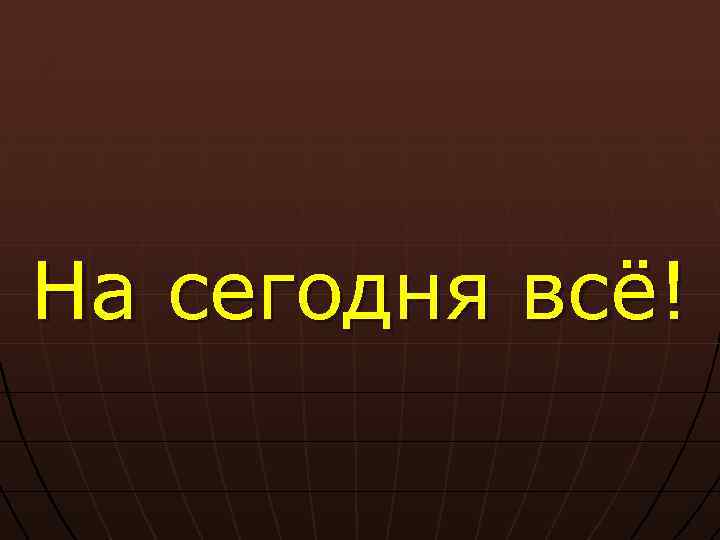 На сегодня всё! 