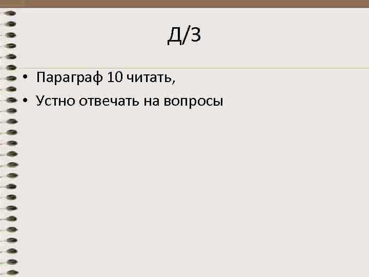 Д/З • Параграф 10 читать, • Устно отвечать на вопросы 