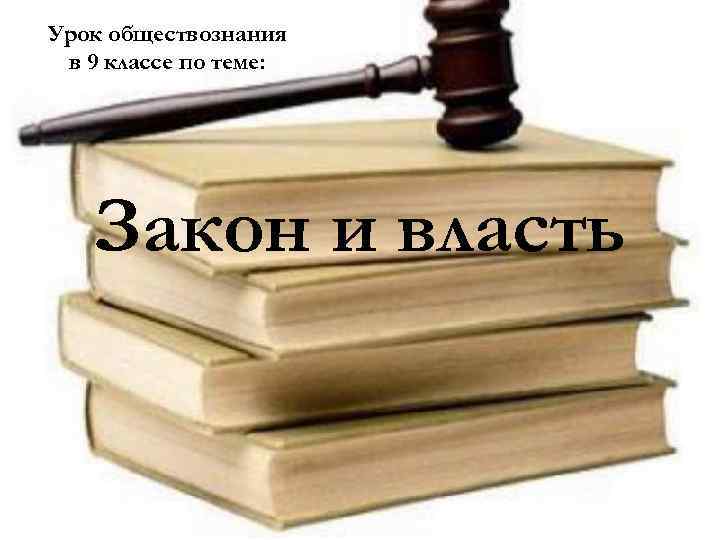 Урок обществознания в 9 классе по теме: Закон и власть 
