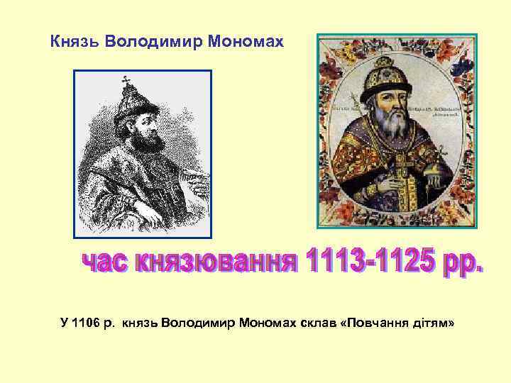 Князь Володимир Мономах У 1106 р. князь Володимир Мономах склав «Повчання дітям» 