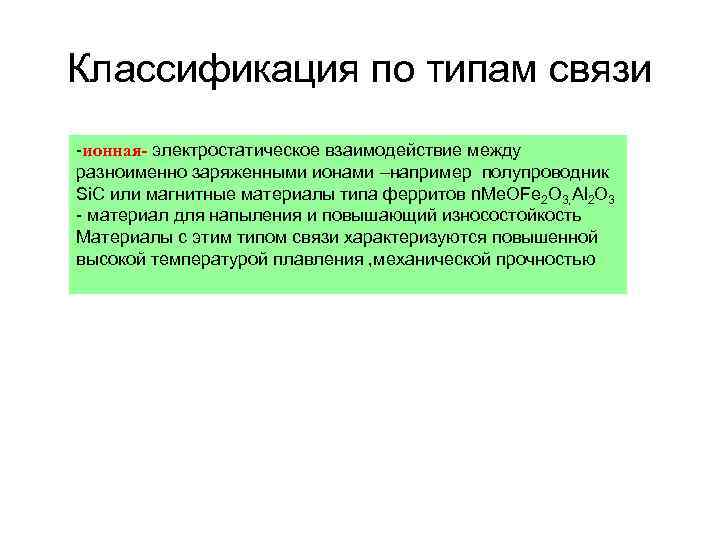 Классификация по типам связи -ионная- электростатическое взаимодействие между разноименно заряженными ионами –например полупроводник Si.