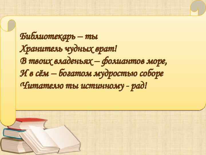 Библиотекарь – ты Хранитель чудных врат! В твоих владеньях – фолиантов море, И в