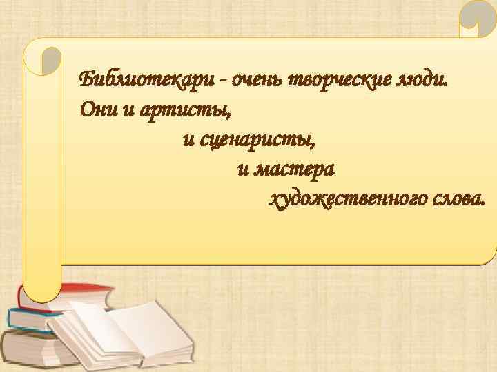 Библиотекари - очень творческие люди. Они и артисты, и сценаристы, и мастера художественного слова.