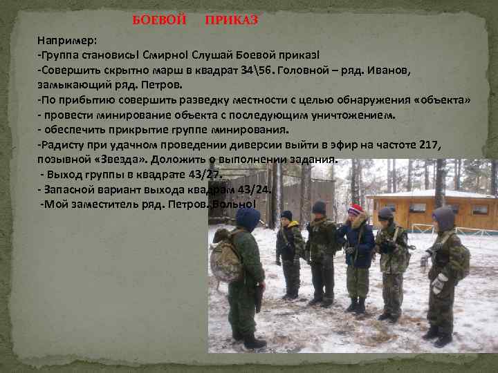 БОЕВОЙ ПРИКАЗ Например: -Группа становись! Смирно! Слушай Боевой приказ! -Совершить скрытно марш в квадрат