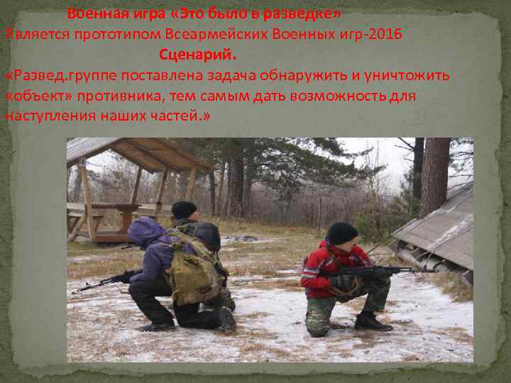 Военная игра «Это было в разведке» Является прототипом Всеармейских Военных игр-2016 Сценарий. «Развед. группе
