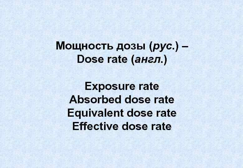 Мощность дозы (рус. ) – Dose rate (англ. ) Exposure rate Absorbed dose rate