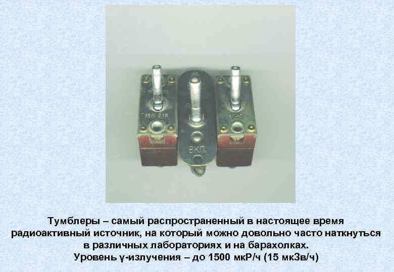 Тумблеры – самый распространенный в настоящее время радиоактивный источник, на который можно довольно часто