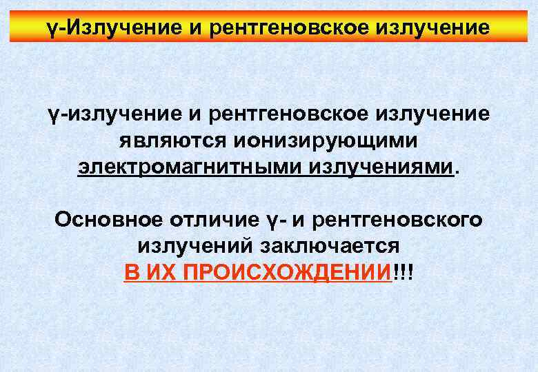 γ-Излучение и рентгеновское излучение γ-излучение и рентгеновское излучение являются ионизирующими электромагнитными излучениями. Основное отличие