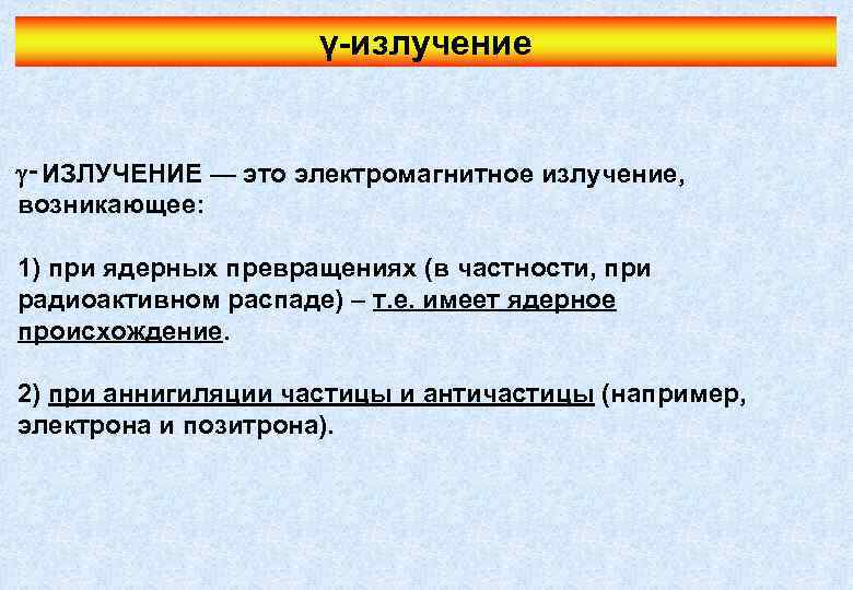 γ-излучение ‑ИЗЛУЧЕНИЕ — это электромагнитное излучение, возникающее: 1) при ядерных превращениях (в частности, при