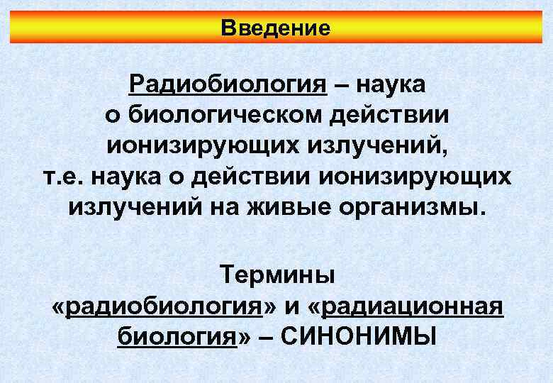 Введение Радиобиология – наука о биологическом действии ионизирующих излучений, т. е. наука о действии