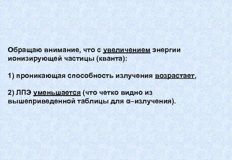 Обращаю внимание, что с увеличением энергии ионизирующей частицы (кванта): 1) проникающая способность излучения возрастает,