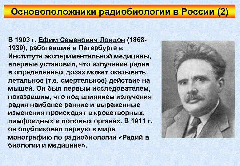 Основоположники радиобиологии в России (2) В 1903 г. Ефим Семенович Лондон (18681939), работавший в