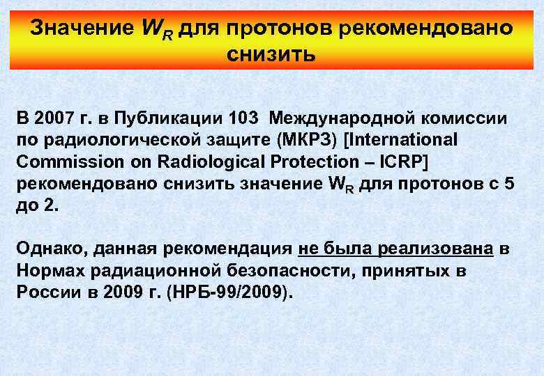 Значение WR для протонов рекомендовано снизить В 2007 г. в Публикации 103 Международной комиссии