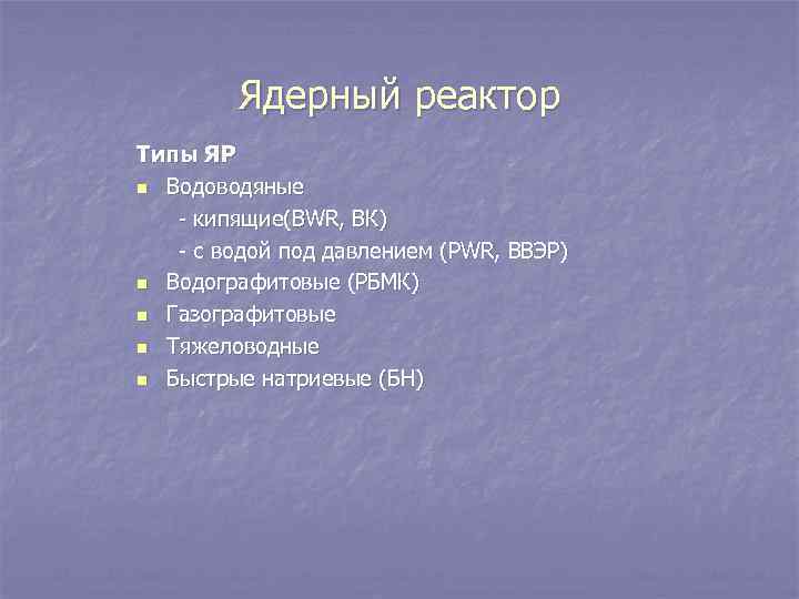 Ядерный реактор Типы ЯР n Водоводяные - кипящие(BWR, ВК) - с водой под давлением
