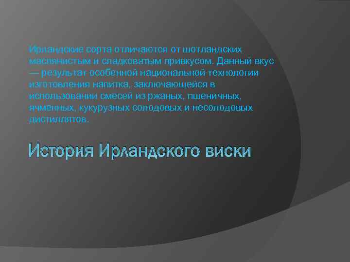 Ирландские сорта отличаются от шотландских маслянистым и сладковатым привкусом. Данный вкус — результат особенной