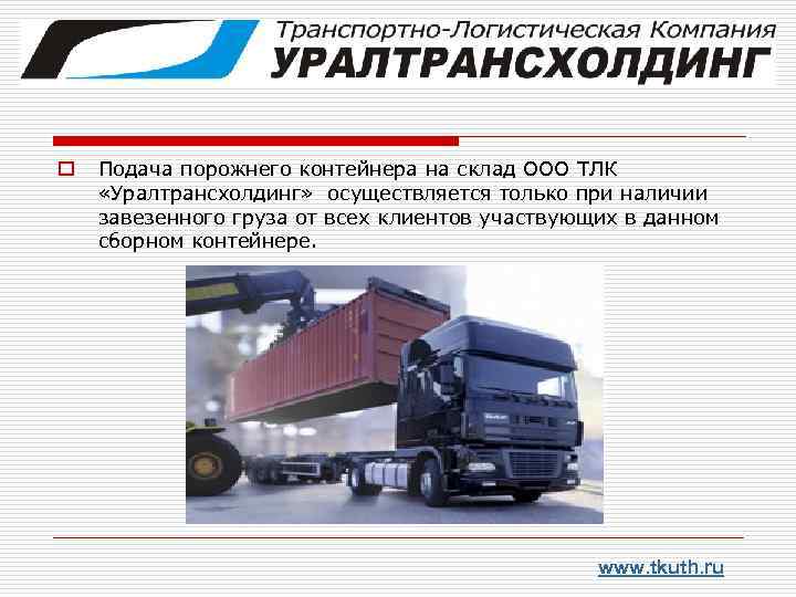 o Подача порожнего контейнера на склад ООО ТЛК «Уралтрансхолдинг» осуществляется только при наличии завезенного