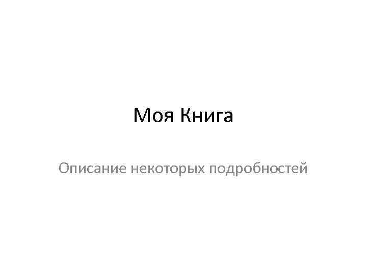 Моя Книга Описание некоторых подробностей 