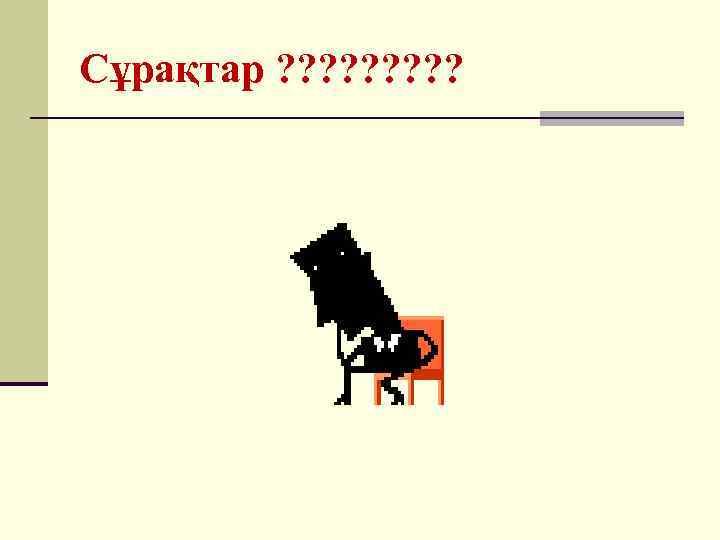 Сұрақтар ? ? ? ? ? 