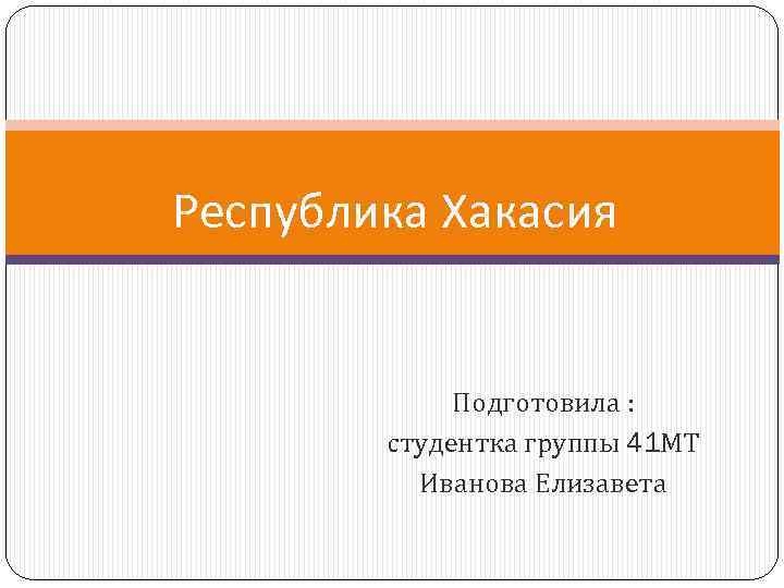 Республика Хакасия Подготовила : студентка группы 41 МТ Иванова Елизавета 