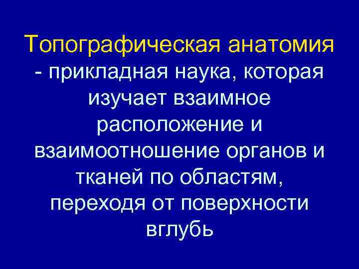 Топографическая анатомия - прикладная наука, которая изучает взаимное расположение и взаимоотношение органов и тканей