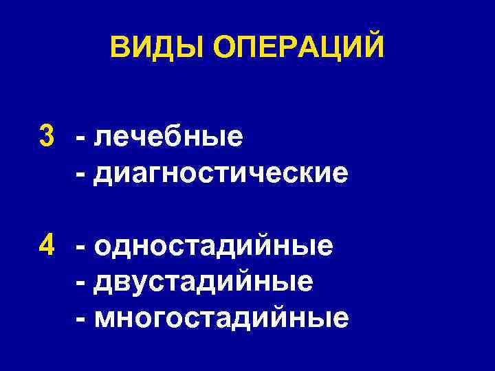 ВИДЫ ОПЕРАЦИЙ 3 - лечебные - диагностические 4 - одностадийные - двустадийные - многостадийные