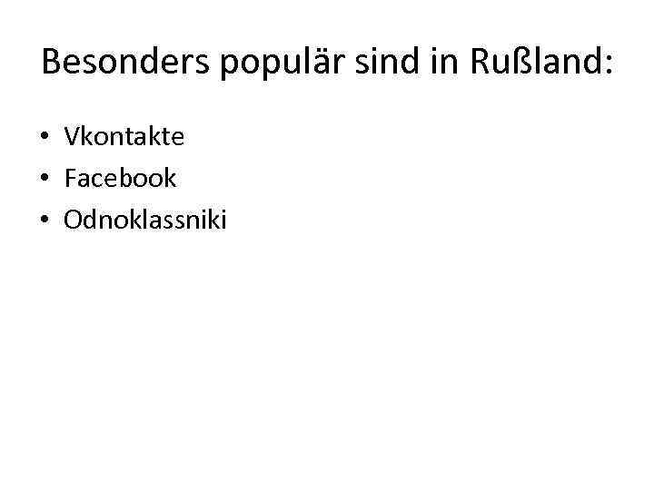 Besonders populär sind in Rußland: • Vkontakte • Facebook • Odnoklassniki 