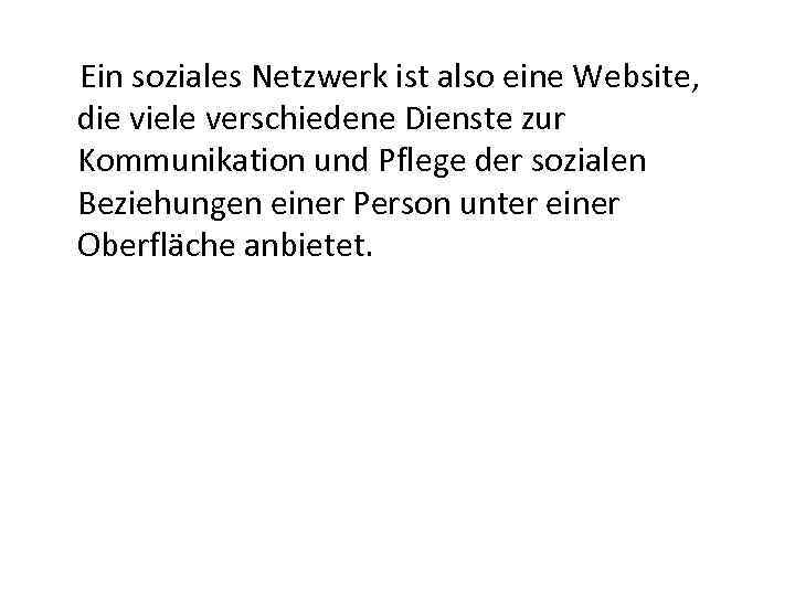 Ein soziales Netzwerk ist also eine Website, die viele verschiedene Dienste zur Kommunikation und