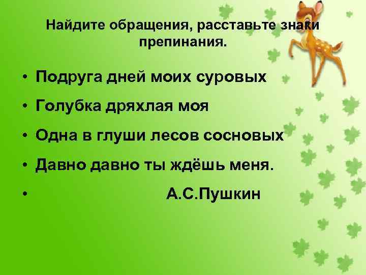 Найдите обращения, расставьте знаки препинания. • Подруга дней моих суровых • Голубка дряхлая моя