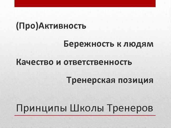 (Про)Активность Бережность к людям Качество и ответственность Тренерская позиция Принципы Школы Тренеров 