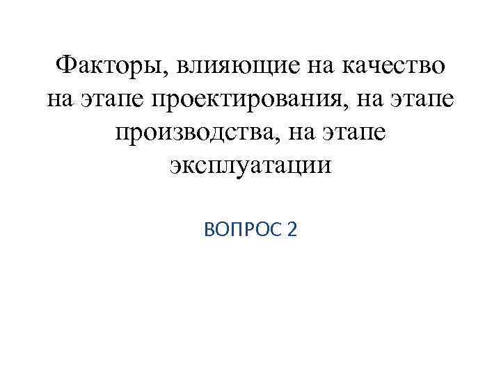 Факторы, влияющие на качество на этапе проектирования, на этапе производства, на этапе эксплуатации ВОПРОС