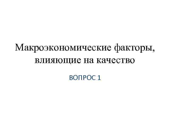 Макроэкономические факторы, влияющие на качество ВОПРОС 1 