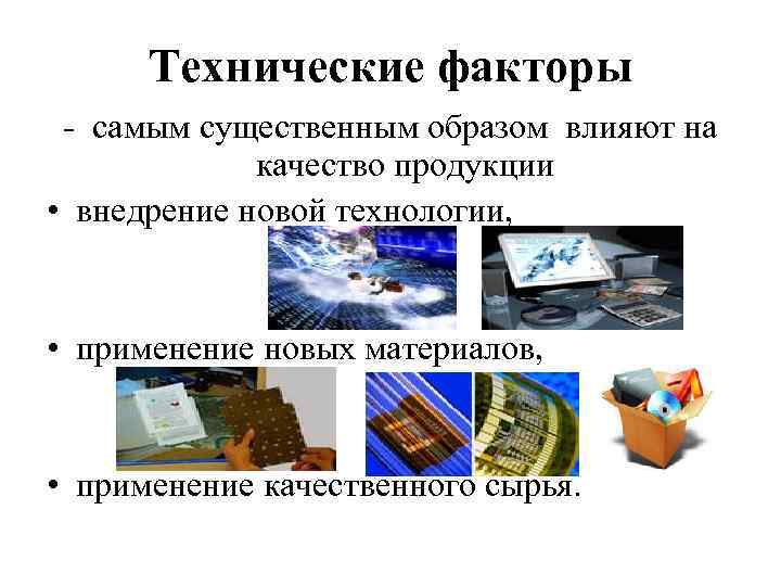 Технические факторы - самым существенным образом влияют на качество продукции • внедрение новой технологии,