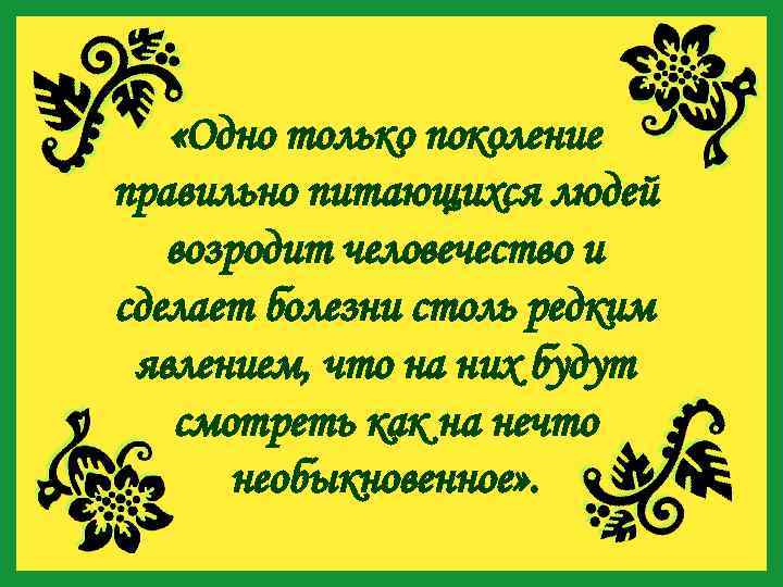  «Одно только поколение правильно питающихся людей возродит человечество и сделает болезни столь редким