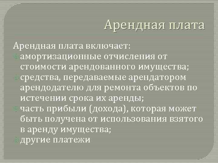 Арендная плата включает: амортизационные отчисления от стоимости арендованного имущества; средства, передаваемые арендатором арендодателю для