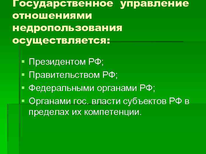 Государственное управление отношениями недропользования осуществляется: § § Президентом РФ; Правительством РФ; Федеральными органами РФ;