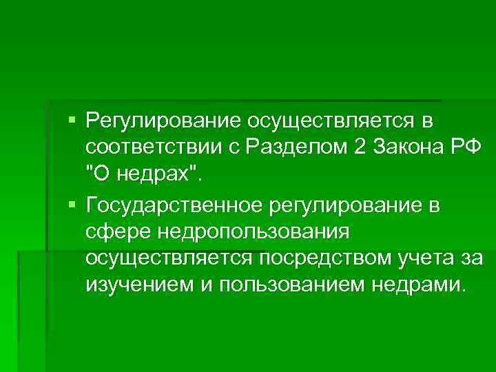 § Регулирование осуществляется в соответствии с Разделом 2 Закона РФ "О недрах". § Государственное