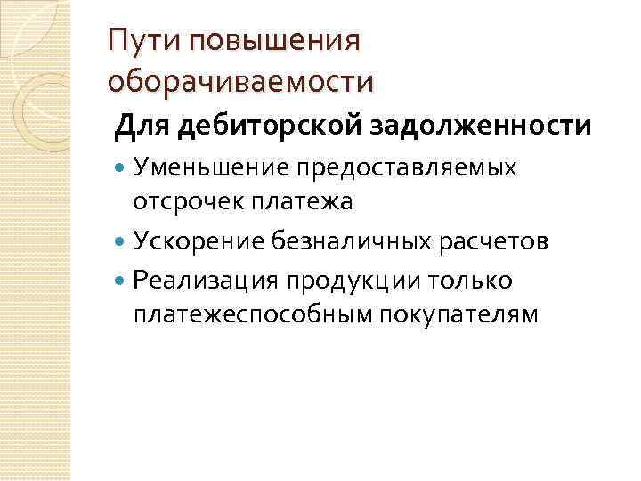 Пути повышения оборачиваемости Для дебиторской задолженности Уменьшение предоставляемых отсрочек платежа Ускорение безналичных расчетов Реализация