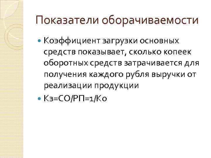 Показатели оборачиваемости Коэффициент загрузки основных средств показывает, сколько копеек оборотных средств затрачивается для получения