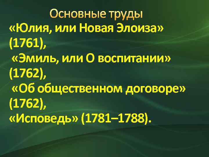 Основные труды «Юлия, или Новая Элоиза» (1761), «Эмиль, или О воспитании» (1762), «Об общественном